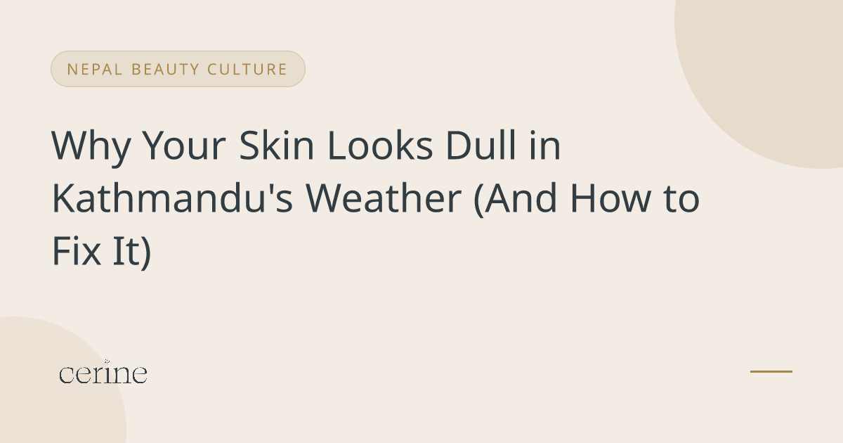 Why Your Skin Looks Dull in Kathmandu's Weather (And How to Fix It)